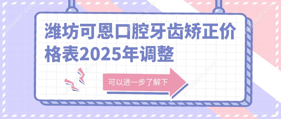 潍坊可恩口腔牙齿矫正价格表:金属/隐形收费盘点,透明收费!