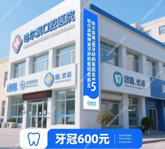‌哈尔滨做烤瓷牙好的医院排名前五!团圆/优诺/美植牙冠600