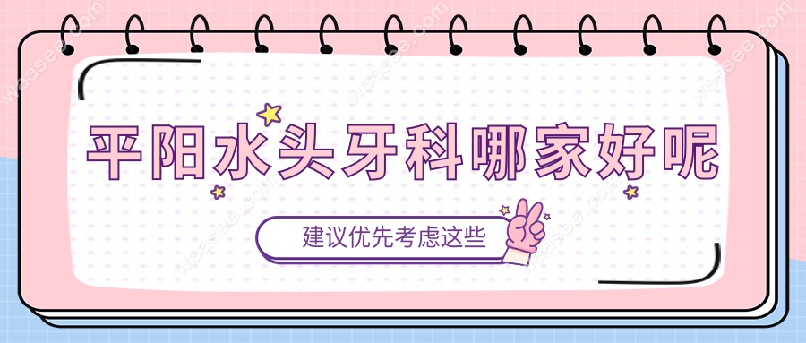 平阳水头牙科哪家好呢?本地人口碑推荐10家:技术好服务贴心