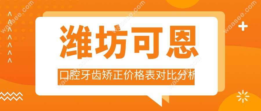潍坊可恩口腔牙齿矫正价格表对比分析