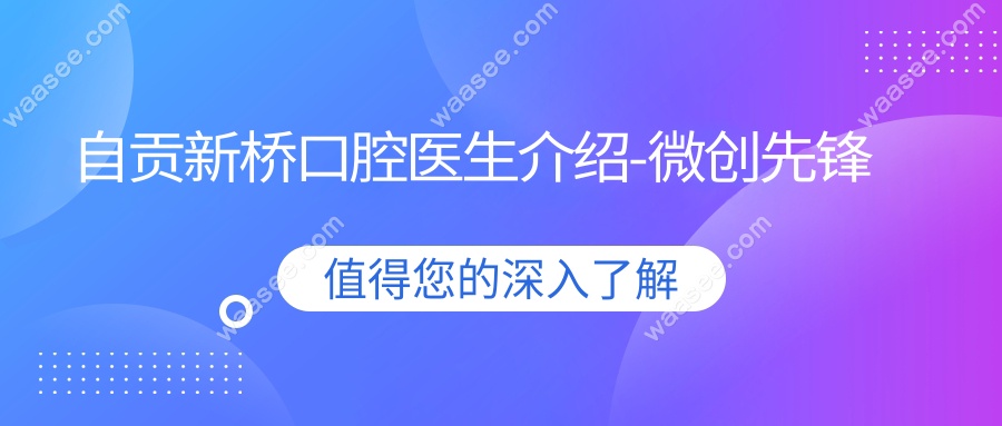 自贡新桥口腔医生介绍-微创先锋
