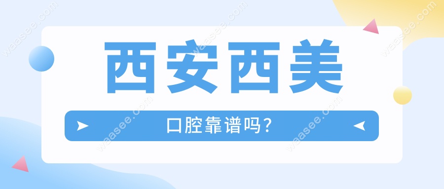 西安西美口腔靠谱吗?(四医大医生坐诊)20年0事故,预约挤爆