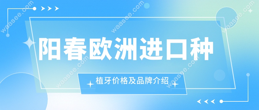 阳春欧洲进口种植牙价格及品牌介绍
