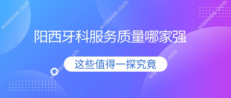 阳西牙科服务质量哪家强