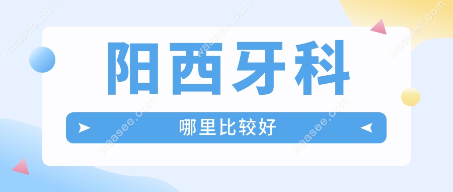 阳西牙科哪里比较好www.waasee.com