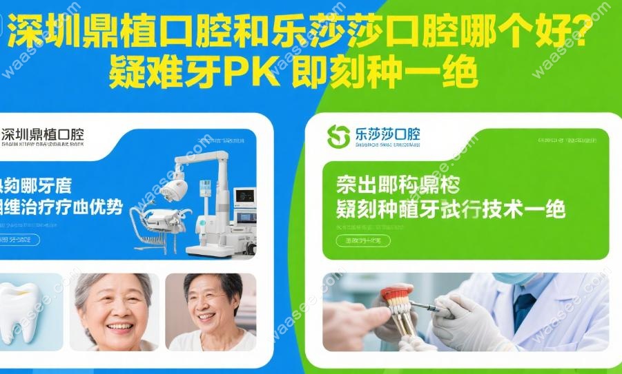 深圳鼎植口腔和乐莎莎口腔哪个好?疑难牙PK即刻种一绝