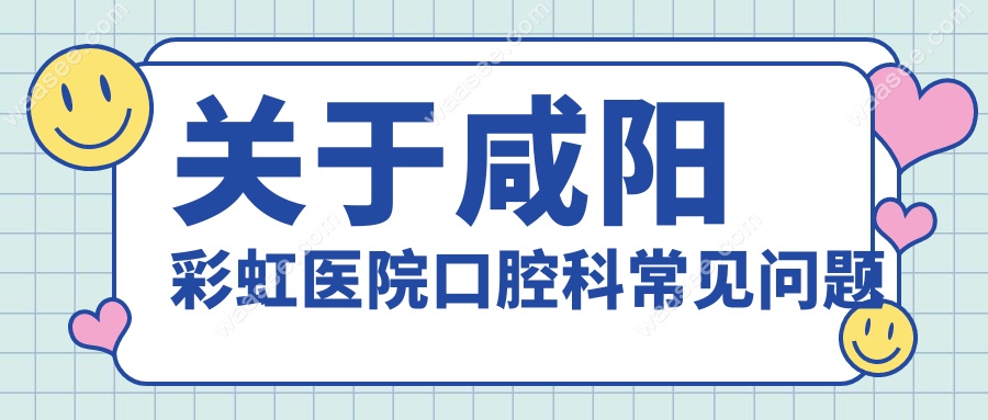 关于咸阳彩虹医院口腔科常见问题