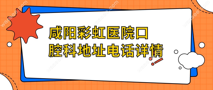 咸阳彩虹医院口腔科地址在渭阳西路3号,预约电话33338436...