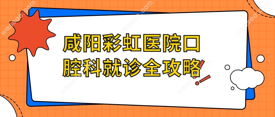咸阳彩虹医院口腔科就诊全攻略