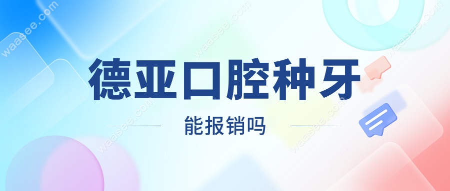 德亚口腔种牙能报销吗?2025新答复:暂不能-团购价仅1680元