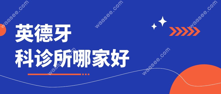 英德牙科诊所哪家好?实测英德口腔前5种牙/矫正口碑|附地址