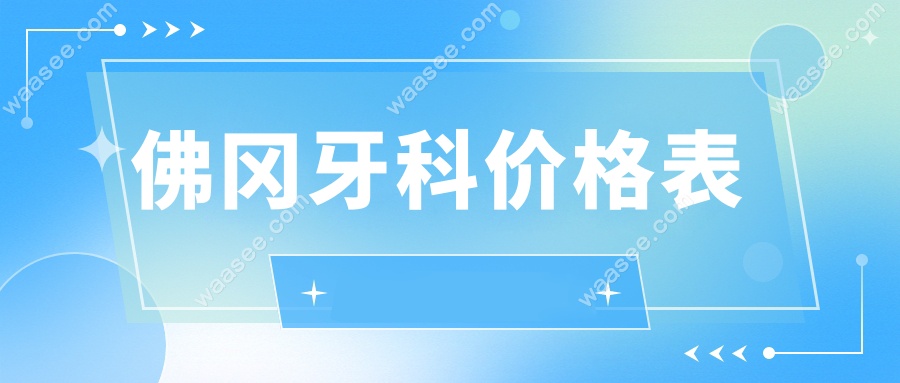 佛冈牙科价格表:种牙|矫正|补牙多少钱?2025新版价格全公开