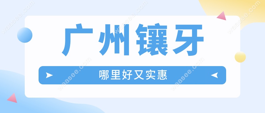 广州镶牙哪里好又实惠