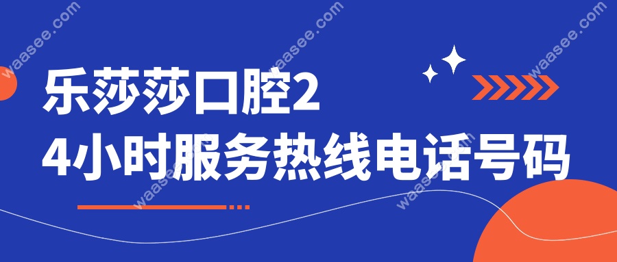 乐莎莎口腔24小时服务热线电话号码:夜间急诊接通实测
