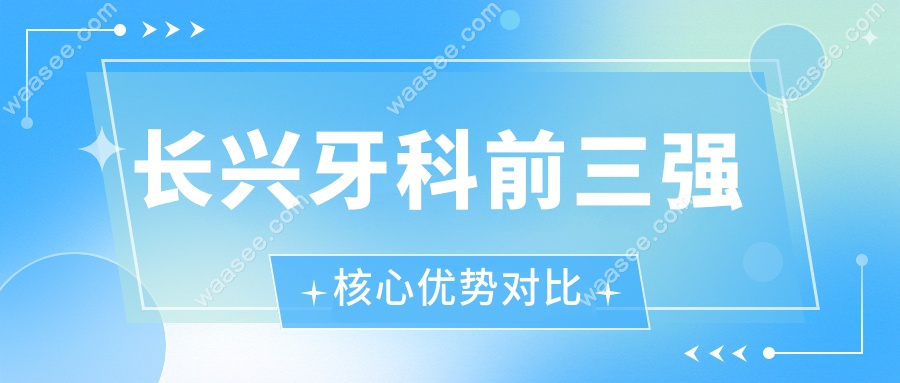 长兴牙科前三强核心优势对比