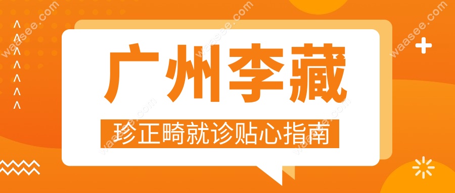广州李藏珍正畸就诊贴心指南