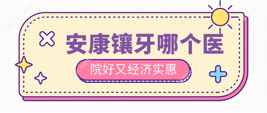 安康镶牙哪个医院好又经济实惠
