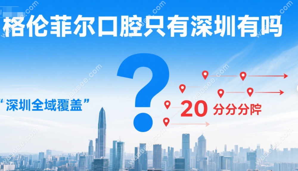 格伦菲尔口腔只有深圳有?深圳20家分院,港人都爱跨区来种牙