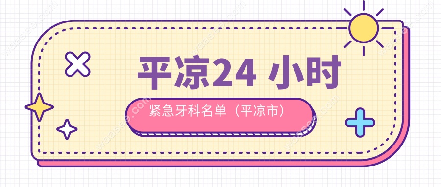 平凉24 小时紧急牙科名单（平凉市）