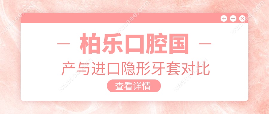 柏乐口腔国产与进口隐形牙套对比