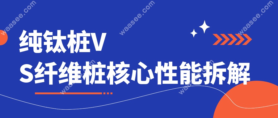 纯钛桩VS纤维桩核心性能拆解