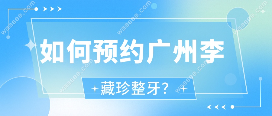 如何预约广州李藏珍整牙？
