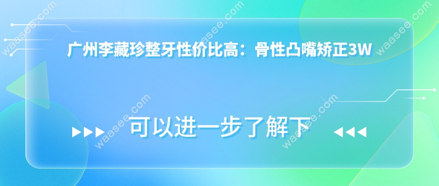 广州李藏珍整牙性价比高：骨性凸嘴矫正3W起