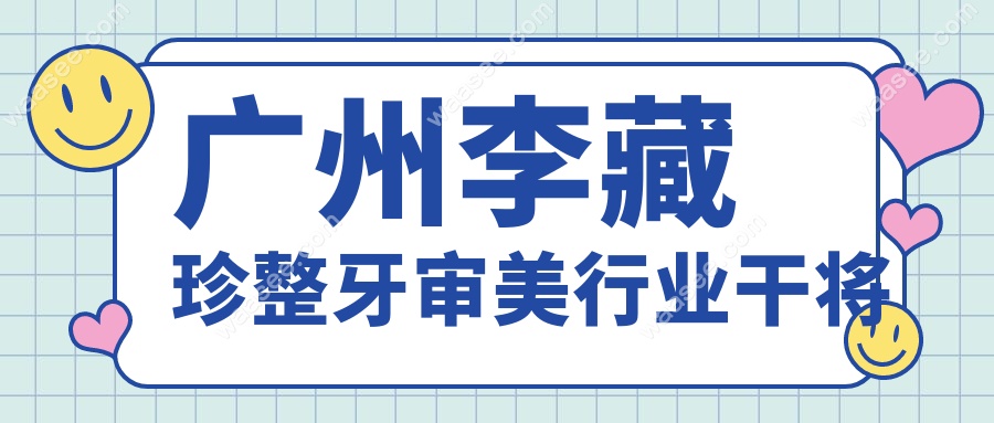 广州李藏珍整牙审美行业干将