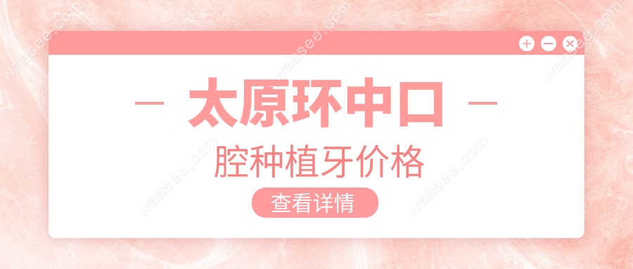 2025太原环中口腔种植牙价格大曝光:1280元一颗,朋友圈疯传