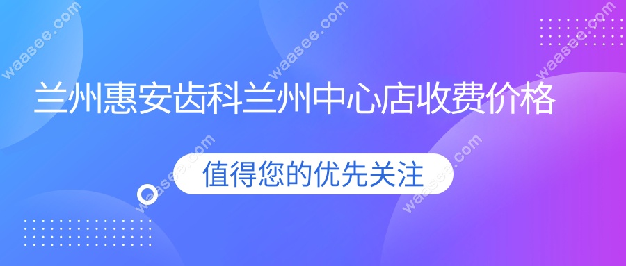 兰州惠安齿科兰州中心店收费价格