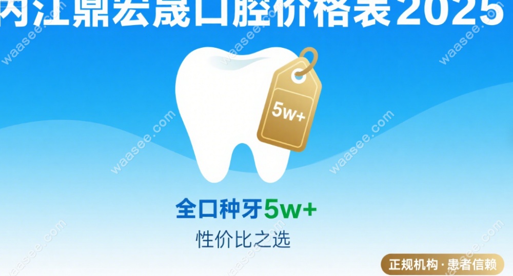 内江鼎宏晟口腔价格表2025:全口种牙5w+,正规机构+98%患者推荐