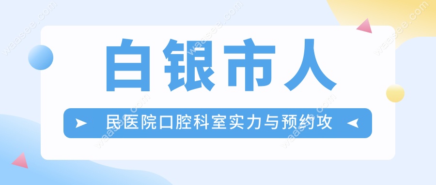 白银市人民医院口腔科室实力与预约攻略