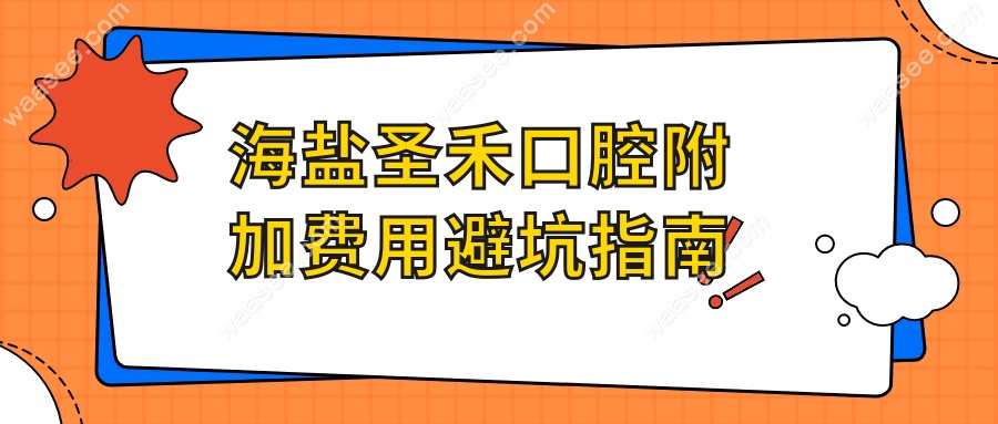 海盐圣禾口腔附加费用避坑指南