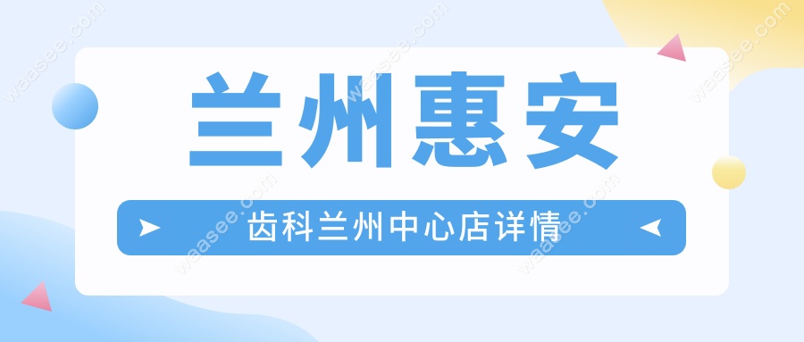 兰州惠安齿科兰州中心店详情
