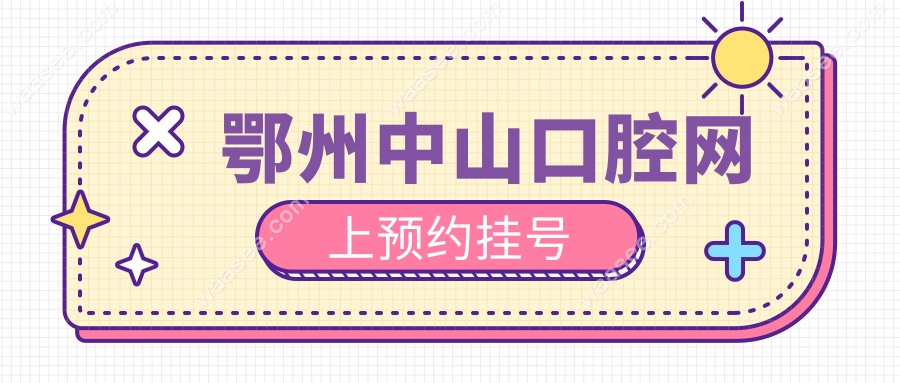 鄂州中山口腔网上预约挂号开通啦!中老年电话预约更贴心