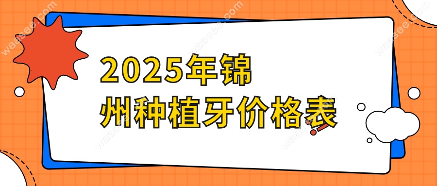 锦州种植牙价格表2025:单颗半口/全口费用查询,种牙朋友速存