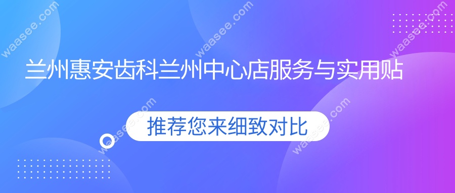 兰州惠安齿科兰州中心店服务与实用贴士