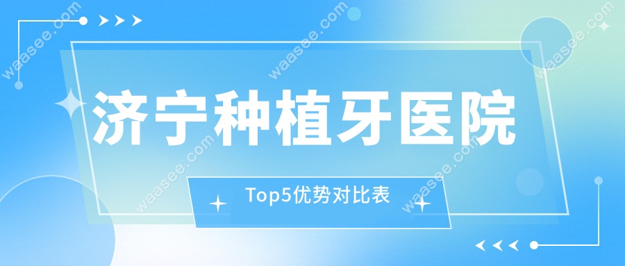 济宁种植牙医院Top5优势对比表