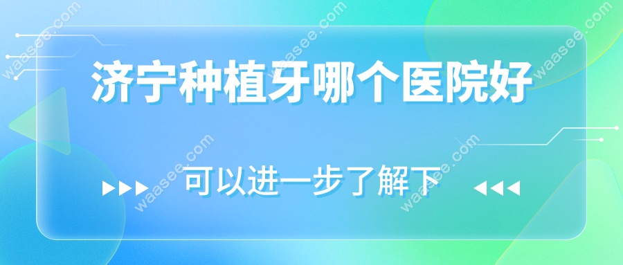 济宁种植牙哪个医院好?这5家本地人扎堆的口腔,价格超良心
