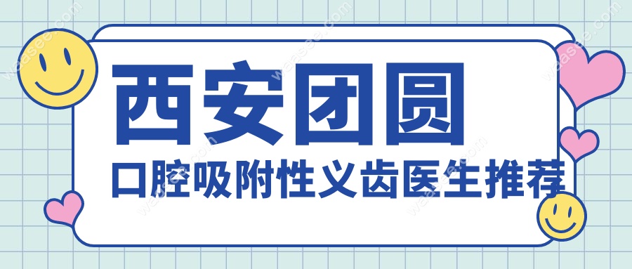 西安团圆口腔吸附性义齿医生推荐