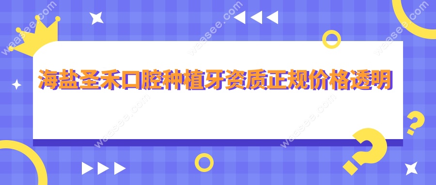 海盐圣禾口腔种植牙资质正规价格透明