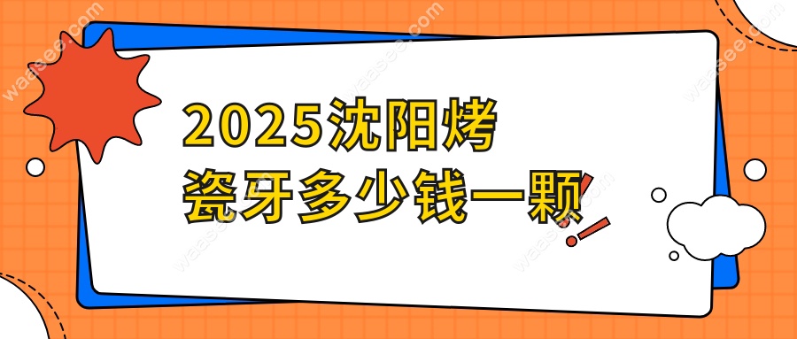 沈阳烤瓷牙多少钱一颗?2025价格表曝光-品牌性价比排名来了