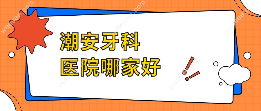 潮安牙科医院哪家好?排名前三的极至|和平鸽|冠南口腔比拼