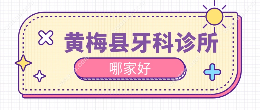 黄梅县牙科诊所哪家好?2025排名更新!亲测的5家良心牙科