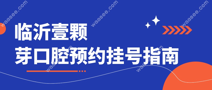 临沂壹颗芽口腔预约挂号指南