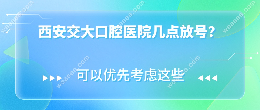 西安交大口腔医院3点放号!学生/老人绿色通道,免预约攻略