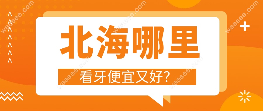 2025北海看牙哪里便宜又好?盘点北海市5家高性价比牙科医院