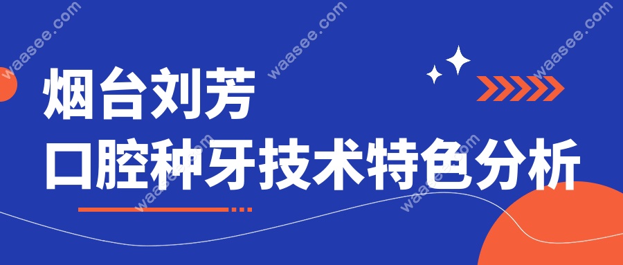 烟台刘芳口腔种牙技术特色分析