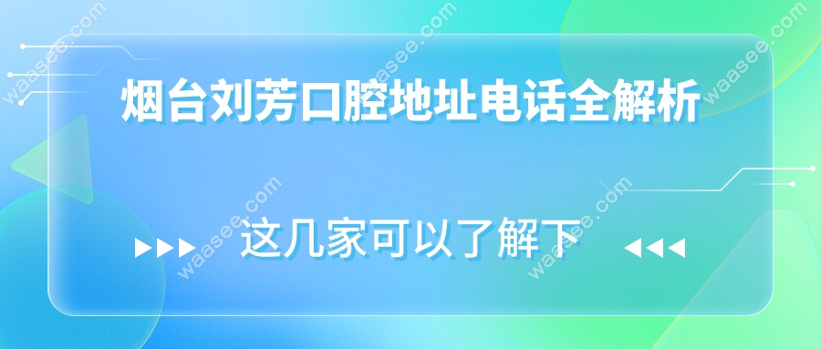 烟台刘芳口腔地址电话全解析