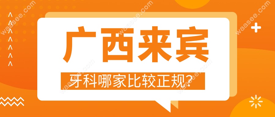 广西来宾牙科哪家比较正规?6家牙科实测,种牙5800起资质可查!